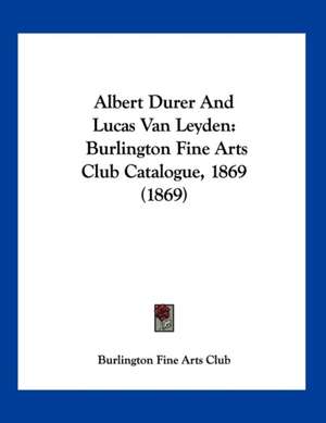 Albert Durer And Lucas Van Leyden de Burlington Fine Arts Club