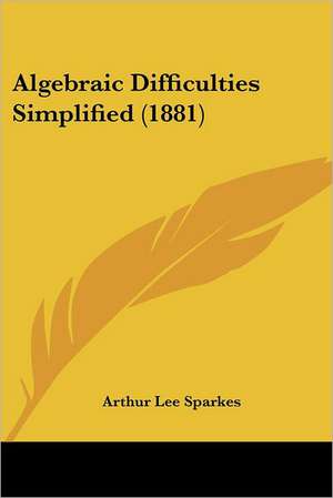 Algebraic Difficulties Simplified (1881) de Arthur Lee Sparkes