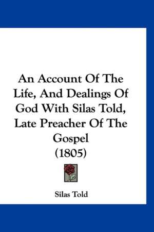 An Account Of The Life, And Dealings Of God With Silas Told, Late Preacher Of The Gospel (1805) de Silas Told