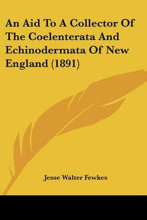 An Aid To A Collector Of The Coelenterata And Echinodermata Of New England (1891) de Jesse Walter Fewkes