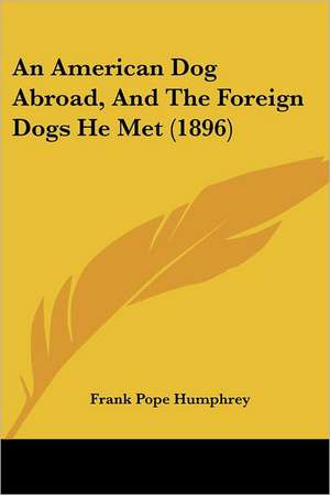 An American Dog Abroad, And The Foreign Dogs He Met (1896) de Frank Pope Humphrey