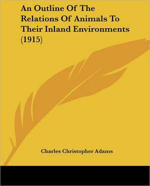 An Outline Of The Relations Of Animals To Their Inland Environments (1915) de Charles Christopher Adams