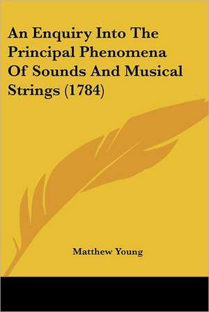 An Enquiry Into The Principal Phenomena Of Sounds And Musical Strings (1784) de Matthew Young