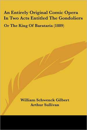 An Entirely Original Comic Opera in Two Acts Entitled the Gondoliers de William Schwenck Gilbert