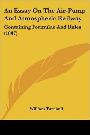 An Essay On The Air-Pump And Atmospheric Railway de William Turnbull