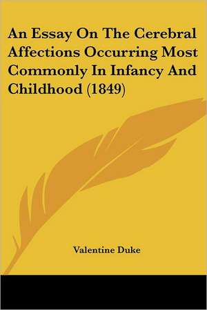 An Essay On The Cerebral Affections Occurring Most Commonly In Infancy And Childhood (1849) de Valentine Duke