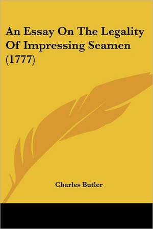 An Essay On The Legality Of Impressing Seamen (1777) de Charles Butler