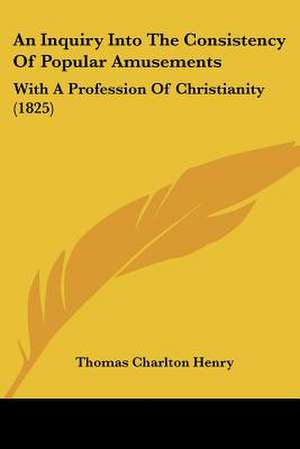 An Inquiry Into The Consistency Of Popular Amusements de Thomas Charlton Henry