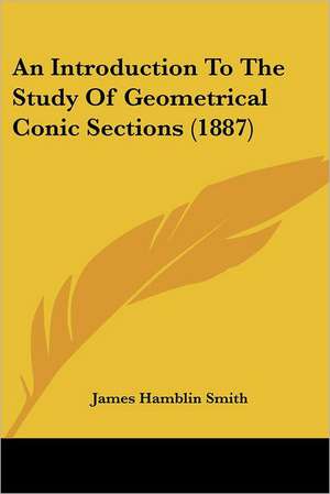 An Introduction To The Study Of Geometrical Conic Sections (1887) de James Hamblin Smith