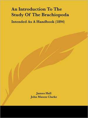 An Introduction To The Study Of The Brachiopoda de James Hall