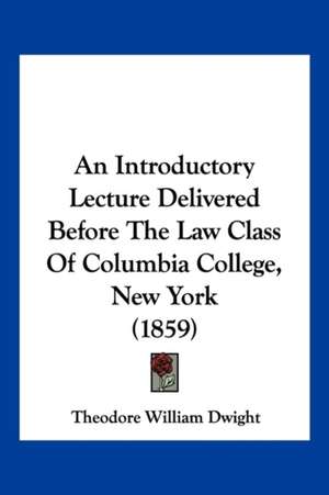 An Introductory Lecture Delivered Before The Law Class Of Columbia College, New York (1859) de Theodore William Dwight