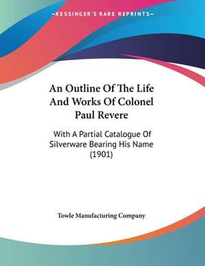 An Outline Of The Life And Works Of Colonel Paul Revere de Towle Manufacturing Company