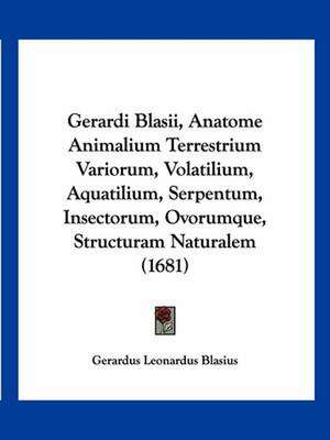 Gerardi Blasii, Anatome Animalium Terrestrium Variorum, Volatilium, Aquatilium, Serpentum, Insectorum, Ovorumque, Structuram Naturalem (1681) de Gerardus Leonardus Blasius