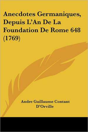 Anecdotes Germaniques, Depuis L'An de La Foundation de Rome 648 (1769) de Andre Guillaume Contant D'Orville