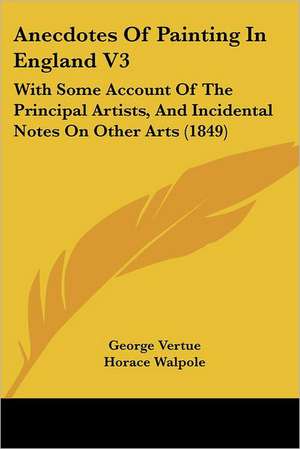 Anecdotes Of Painting In England V3 de George Vertue