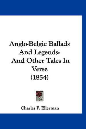 Anglo-Belgic Ballads And Legends de Charles F. Ellerman