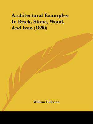 Architectural Examples In Brick, Stone, Wood, And Iron (1890) de William Fullerton