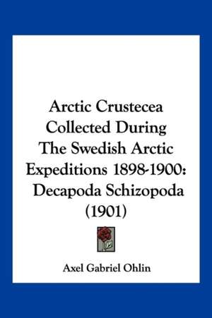 Arctic Crustecea Collected During The Swedish Arctic Expeditions 1898-1900 de Axel Gabriel Ohlin