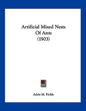 Artificial Mixed Nests Of Ants (1903) de Adele M. Fielde