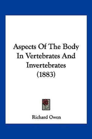 Aspects Of The Body In Vertebrates And Invertebrates (1883) de Richard Owen