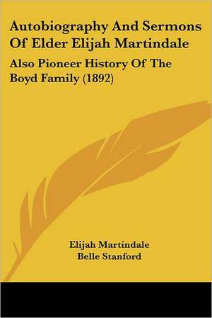 Autobiography And Sermons Of Elder Elijah Martindale de Elijah Martindale