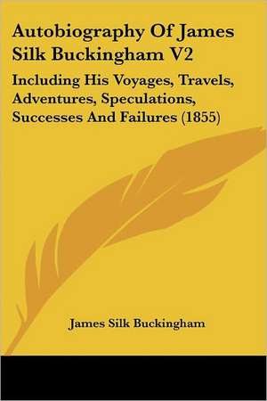 Autobiography Of James Silk Buckingham V2 de James Silk Buckingham