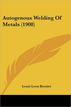 Autogenous Welding Of Metals (1908) de Louis Leon Bernier