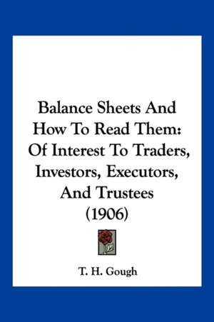 Balance Sheets And How To Read Them de T. H. Gough