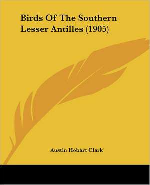 Birds Of The Southern Lesser Antilles (1905) de Austin Hobart Clark