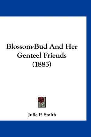 Blossom-Bud And Her Genteel Friends (1883) de Julie P. Smith