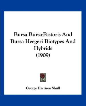 Bursa Bursa-Pastoris And Bursa Heegeri Biotypes And Hybrids (1909) de George Harrison Shull