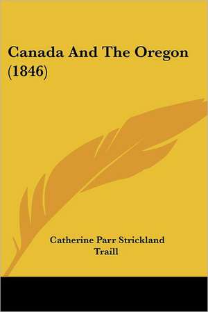 Canada And The Oregon (1846) de Catherine Parr Strickland Traill