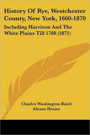 History Of Rye, Westchester County, New York, 1660-1870 de Charles Washington Baird