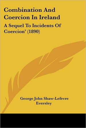 Combination And Coercion In Ireland de George John Shaw-Lefevre Eversley