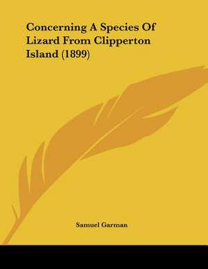 Concerning A Species Of Lizard From Clipperton Island (1899) de Samuel Garman