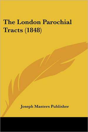 The London Parochial Tracts (1848) de Joseph Masters Publisher