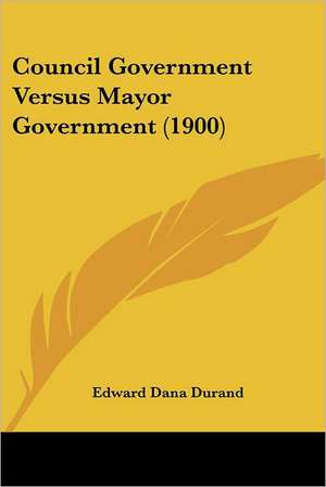 Council Government Versus Mayor Government (1900) de Edward Dana Durand