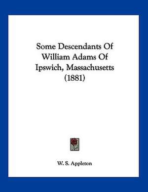 Some Descendants Of William Adams Of Ipswich, Massachusetts (1881) de W. S. Appleton