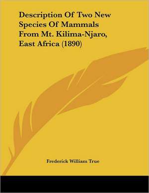 Description Of Two New Species Of Mammals From Mt. Kilima-Njaro, East Africa (1890) de Frederick William True