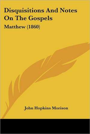 Disquisitions And Notes On The Gospels de John Hopkins Morison