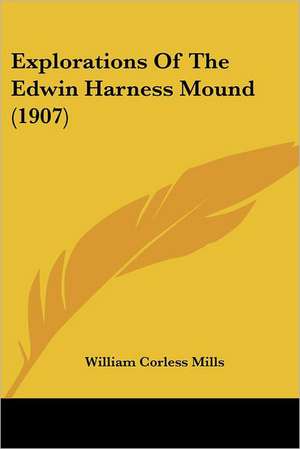 Explorations Of The Edwin Harness Mound (1907) de William Corless Mills