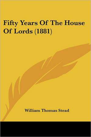 Fifty Years Of The House Of Lords (1881) de William Thomas Stead