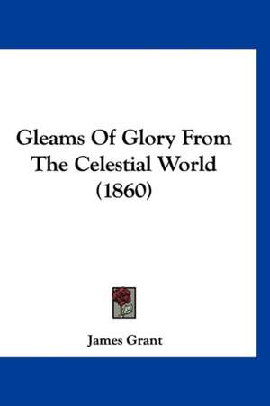 Gleams Of Glory From The Celestial World (1860) de James Grant