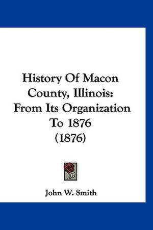 History Of Macon County, Illinois de John W. Smith