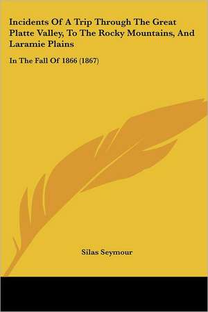 Incidents Of A Trip Through The Great Platte Valley, To The Rocky Mountains, And Laramie Plains de Silas Seymour