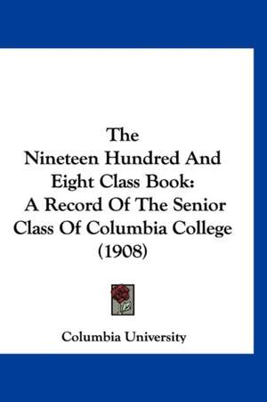 The Nineteen Hundred And Eight Class Book de Columbia University