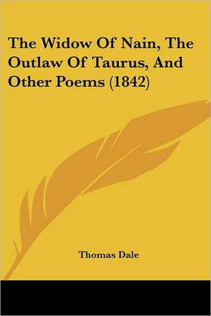 The Widow Of Nain, The Outlaw Of Taurus, And Other Poems (1842) de Thomas Dale