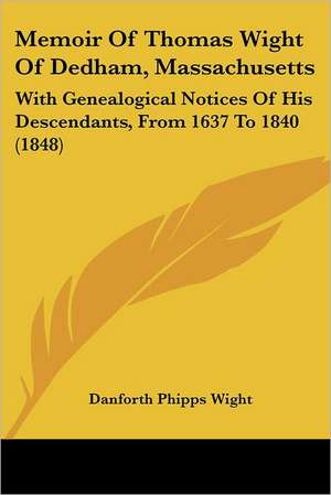 Memoir Of Thomas Wight Of Dedham, Massachusetts de Danforth Phipps Wight