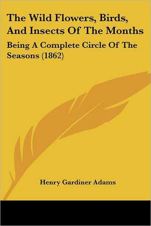 The Wild Flowers, Birds, And Insects Of The Months de Henry Gardiner Adams