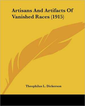 Artisans And Artifacts Of Vanished Races (1915) de Theophilus L. Dickerson